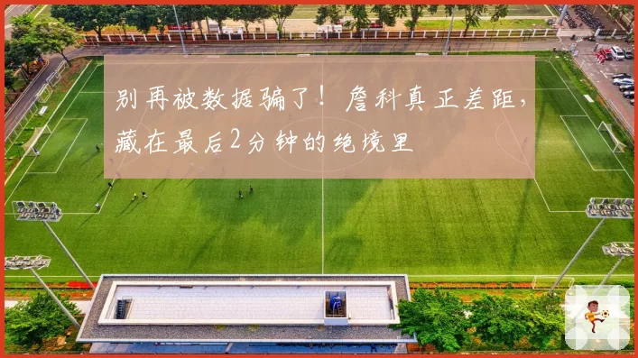 别再被数据骗了！詹科真正差距，藏在最后2分钟的绝境里