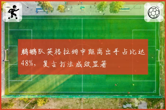 鹈鹕队英格拉姆中距离出手占比达48%，复古打法成效显著