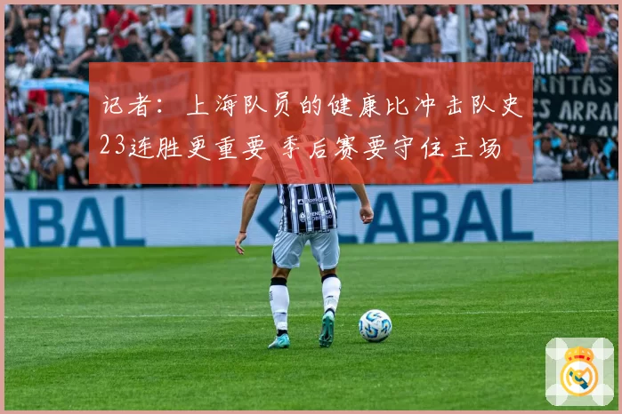 记者：上海队员的健康比冲击队史23连胜更重要 季后赛要守住主场