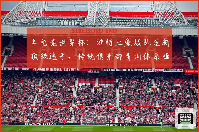 年电竞世界杯：沙特土豪战队垄断顶级选手，传统俱乐部青训体系面临冲击