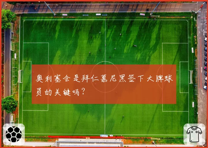 奥利塞会是拜仁慕尼黑签下大牌球员的关键吗？