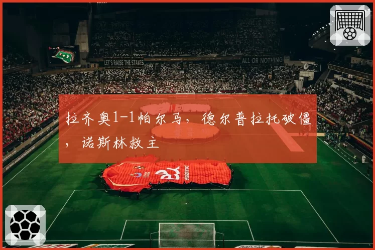 拉齐奥1-1帕尔马，德尔普拉托破僵，诺斯林救主