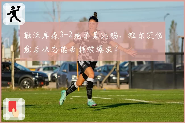 勒沃库森3-2绝杀莱比锡,维尔茨伤愈后状态能否持续爆发?