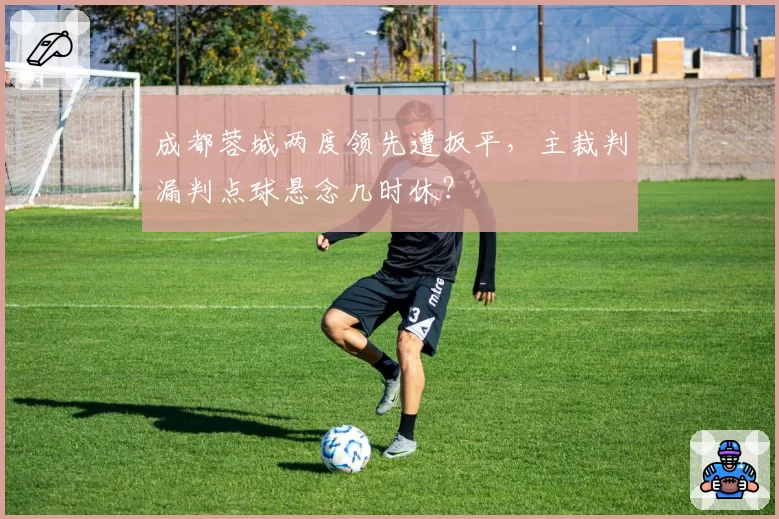 成都蓉城两度领先遭扳平，主裁判漏判点球悬念几时休？