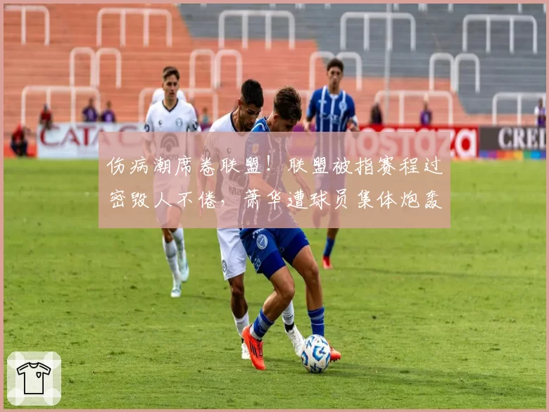 伤病潮席卷联盟！联盟被指赛程过密毁人不倦，萧华遭球员集体炮轰