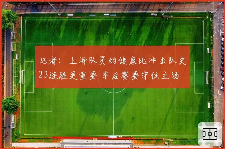 记者：上海队员的健康比冲击队史23连胜更重要 季后赛要守住主场