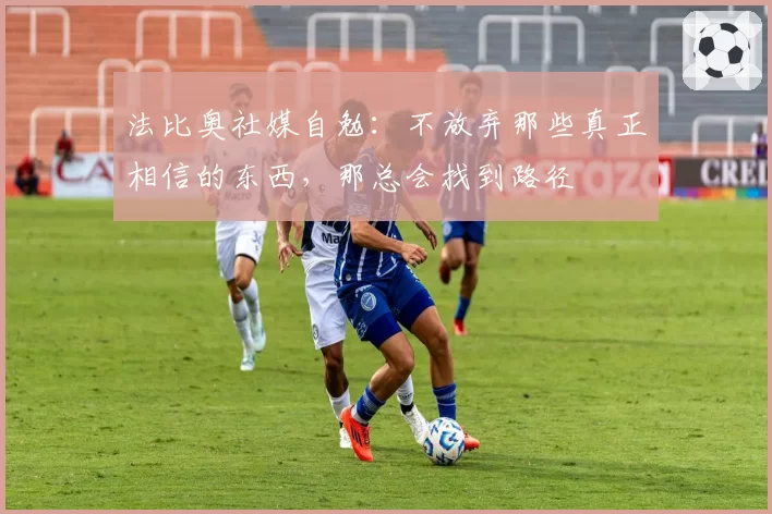 法比奥社媒自勉：不放弃那些真正相信的东西，那总会找到路径