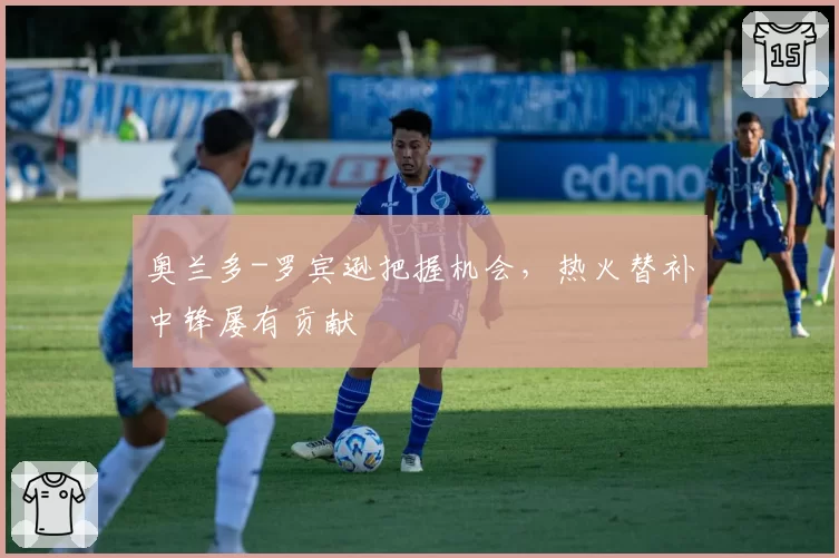 奥兰多-罗宾逊把握机会，热火替补中锋屡有贡献