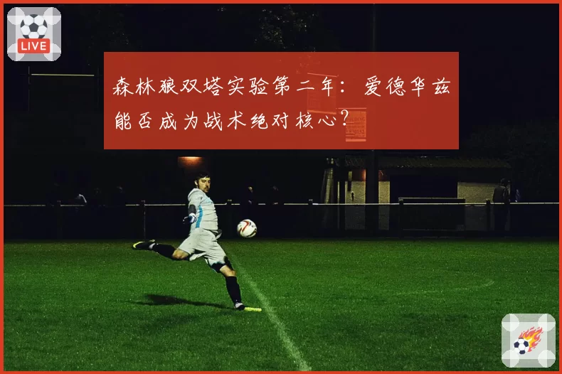 森林狼双塔实验第二年：爱德华兹能否成为战术绝对核心？