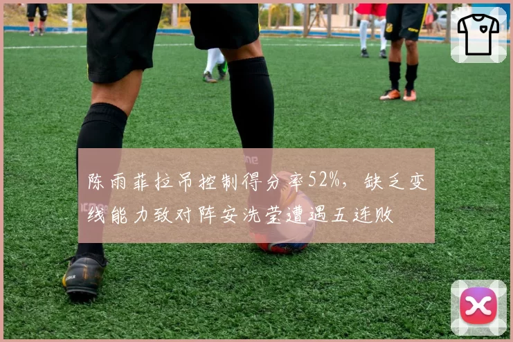 陈雨菲拉吊控制得分率52%，缺乏变线能力致对阵安洗莹遭遇五连败